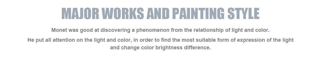 Major works and painting style
Monet was good at discovering a phenomenon from the relationship of light and color. He put all attention on the light and color, in order to find the most suitable form of expression of the light and change color brightness difference.