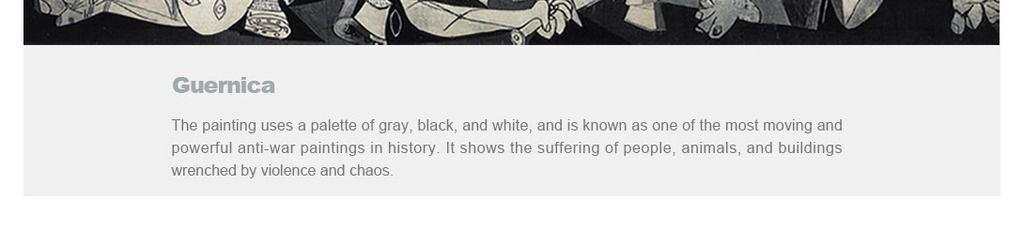 The painting uses a palette of gray, black, and white, and is known as one of the most moving and powerful anti-war paintings in history. It shows the suffering of people, animals, and buildings wrenched by violence and chaos.