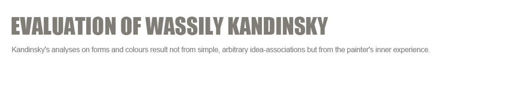 Evaluation of Wassily Kandinsky?
Kandinsky's analyses on forms and colours result not from simple, arbitrary idea-associations but from the painter's inner experience.