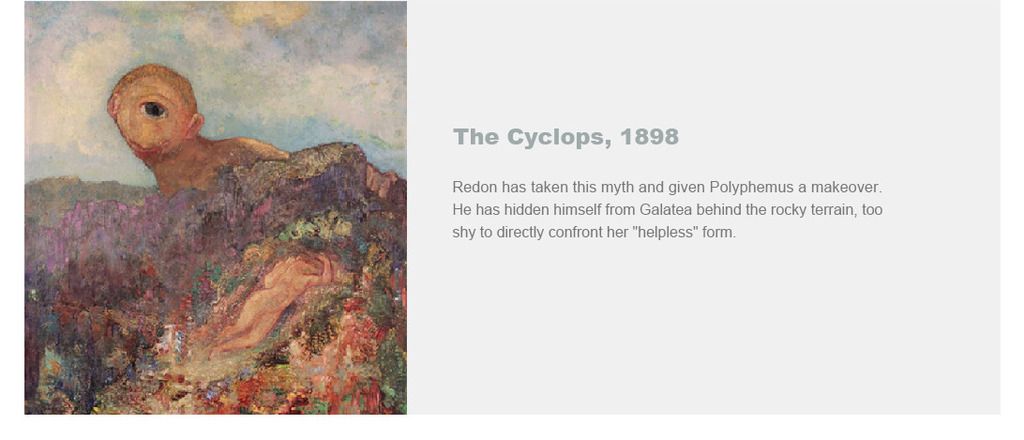 Redon has taken this myth and given Polyphemus a makeover. He has hidden himself from Galatea behind the rocky terrain, too shy to directly confront her ¡¯helpless¡¯ form.
