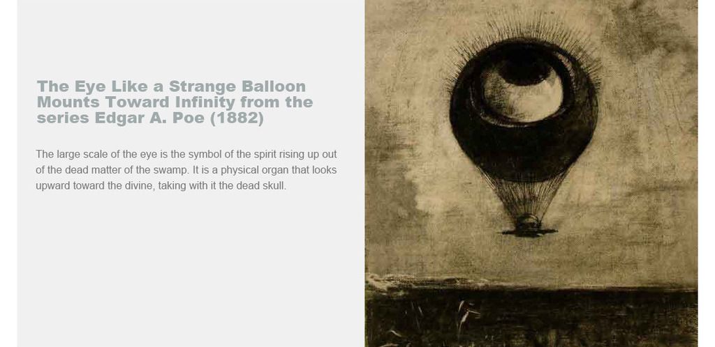 The Eye Like a Strange Balloon Mounts Toward Infinity from the series Edgar A. Poe (1882)
The large scale of the eye is the symbol of the spirit rising up out of the dead matter of the swamp. It is a physical organ that looks upward toward the divine, taking with it the dead skull.