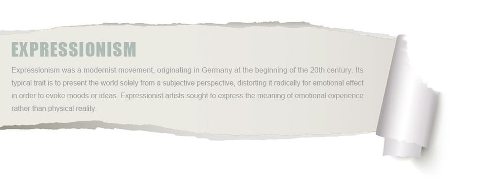 Expressionism was a modernist movement, originating in Germany at the beginning of the 20th century. Its typical trait is to present the world solely from a subjective perspective, distorting it radically for emotional effect in order to evoke moods or ideas. Expressionist artists sought to express the meaning of emotional experience rather than physical reality.